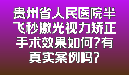 贵州省人民医院半飞秒激光视力矫正手术效果如何？有真实案例吗？