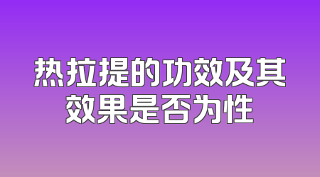 热拉提的功效及其效果是否为性