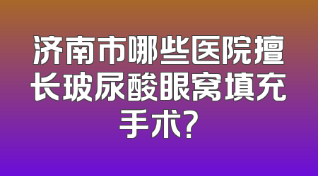 济南市哪些医院擅长玻尿酸眼窝填充手术？