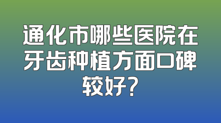 通化市哪些医院在牙齿种植方面口碑较好？