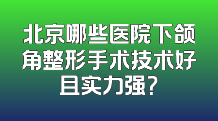 北京哪些医院下颌角整形手术技术好且实力强？