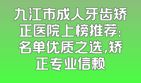 九江市成人牙齿矫正医院上榜推荐：名单优质之选，矫正专业信赖