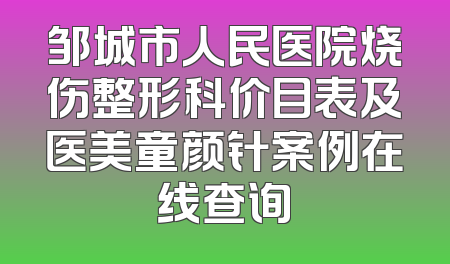邹城市人民医院烧伤整形科价目表及医美童颜针案例在线查询