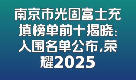 南京市光固富士充填榜单前十揭晓：入围名单公布，荣耀2025