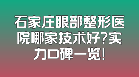 石家庄眼部整形医院哪家技术好？实力口碑一览！