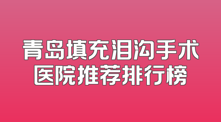 青岛填充泪沟手术医院推荐排行榜
