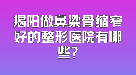 揭阳做鼻梁骨缩窄好的整形医院有哪些？