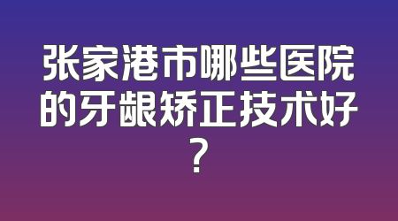 张家港市哪些医院的牙龈矫正技术好？