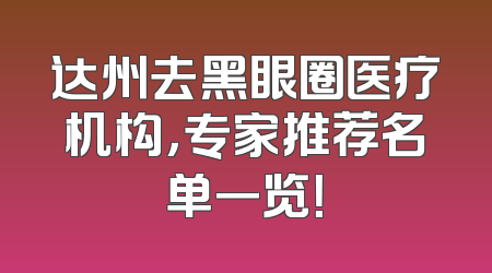 达州去黑眼圈医疗机构，专家推荐名单一览！