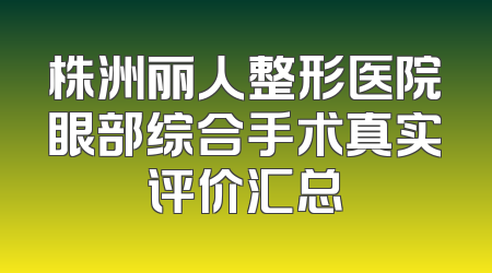 株洲丽人整形医院眼部综合手术真实评价汇总