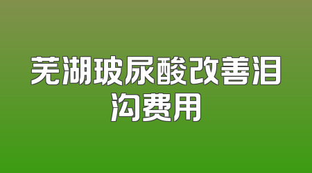 芜湖玻尿酸改善泪沟费用