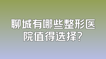 聊城有哪些整形医院值得选择？