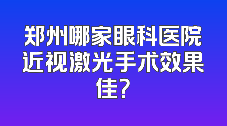 郑州哪家眼科医院近视激光手术效果佳？