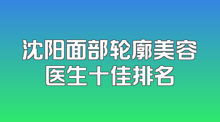 沈阳面部轮廓美容医生十佳排名