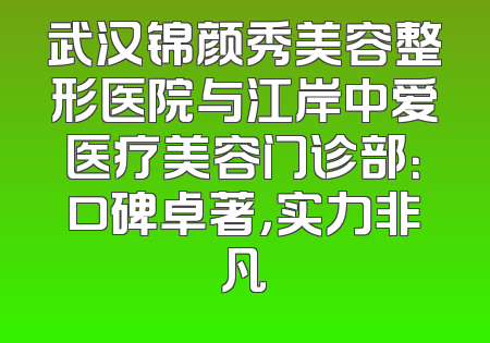 武汉锦颜秀美容整形医院与江岸中爱医疗美容门诊部：口碑卓著，实力非凡