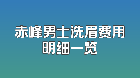 赤峰男士洗眉费用明细一览