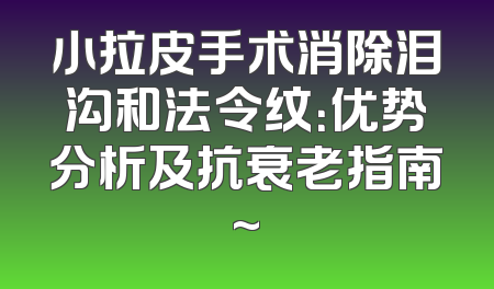 小拉皮手术消除泪沟和法令纹：优势分析及抗衰老指南~