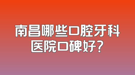 南昌哪些口腔牙科医院口碑好？
