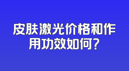 皮肤激光价格和作用功效如何？