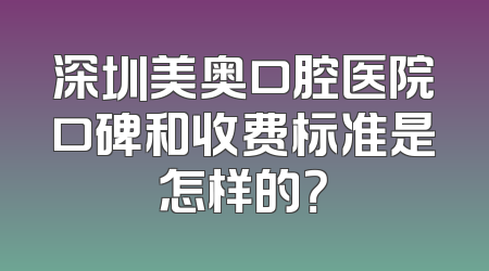 深圳美奥口腔医院口碑和收费标准是怎样的？