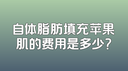 自体脂肪填充苹果肌的费用是多少？