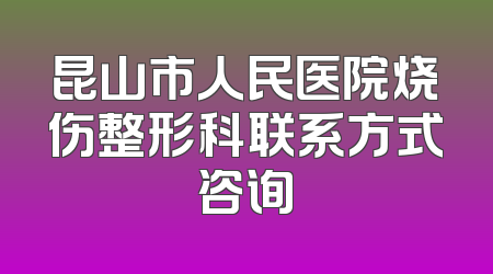 昆山市人民医院烧伤整形科联系方式咨询