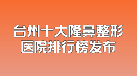 台州十大隆鼻整形医院排行榜发布
