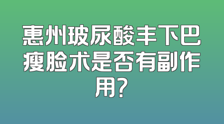 惠州玻尿酸丰下巴瘦脸术是否有副作用？