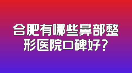 合肥有哪些鼻部整形医院口碑好？