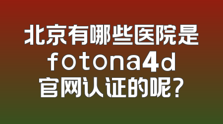 北京有哪些医院是fotona4d官网认证的呢？