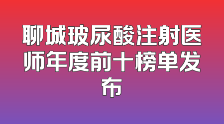 聊城玻尿酸注射医师年度前十榜单发布