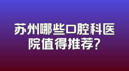 苏州哪些口腔科医院值得推荐？