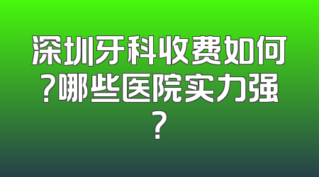 深圳牙科收费如何？哪些医院实力强？