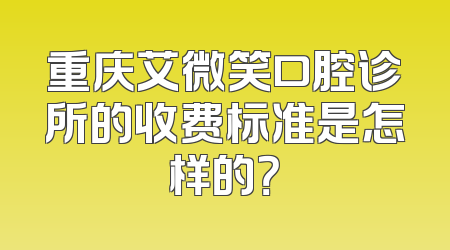 重庆艾微笑口腔诊所的收费标准是怎样的？