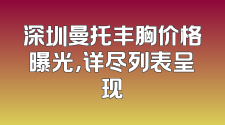 深圳曼托丰胸价格曝光，详尽列表呈现