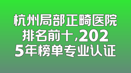 杭州局部正畸医院排名前十，2025年榜单专业认证