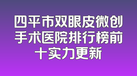 四平市双眼皮微创手术医院排行榜前十实力更新