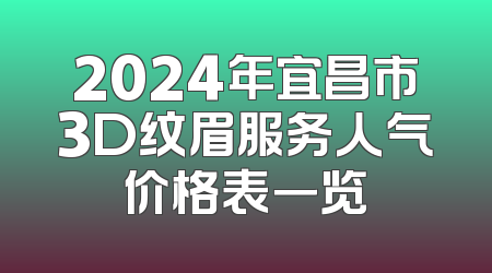 2024年宜昌市3D纹眉服务人气价格表一览