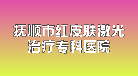 抚顺市红皮肤激光治疗专科医院