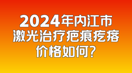 2024年内江市激光治疗疤痕疙瘩价格如何？