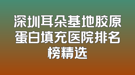 深圳耳朵基地胶原蛋白填充医院排名榜精选