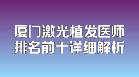 厦门激光植发医师排名前十详细解析
