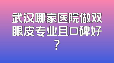 武汉哪家医院做双眼皮专业且口碑好？