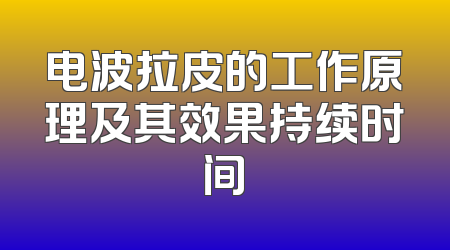 电波拉皮的工作原理及其效果持续时间