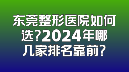 东莞整形医院如何选？2024年哪几家排名靠前？
