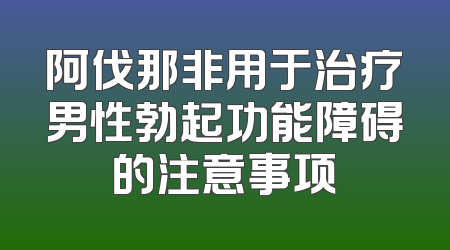 阿伐那非用于治疗男性勃起功能障碍的注意事项