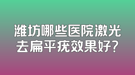 潍坊哪些医院激光去扁平疣效果好？