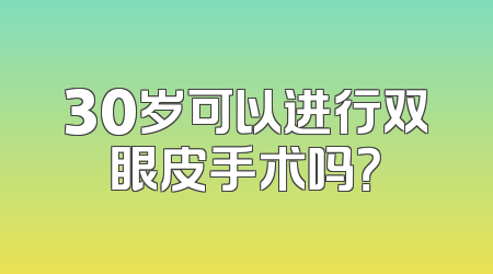 30岁可以进行双眼皮手术吗？