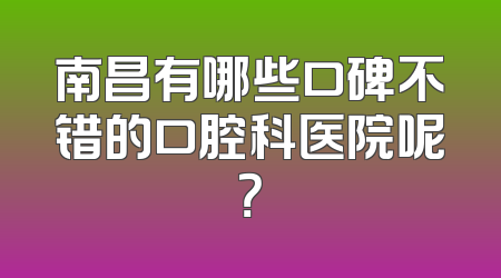 南昌有哪些口碑不错的口腔科医院呢？