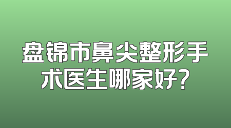 盘锦市鼻尖整形手术医生哪家好？